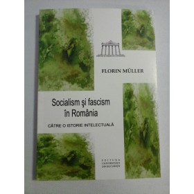   Socialism si fascism in Romania * CATRE  O  ISTORIE  INTELECTUALA  -  Florin  MULLER   